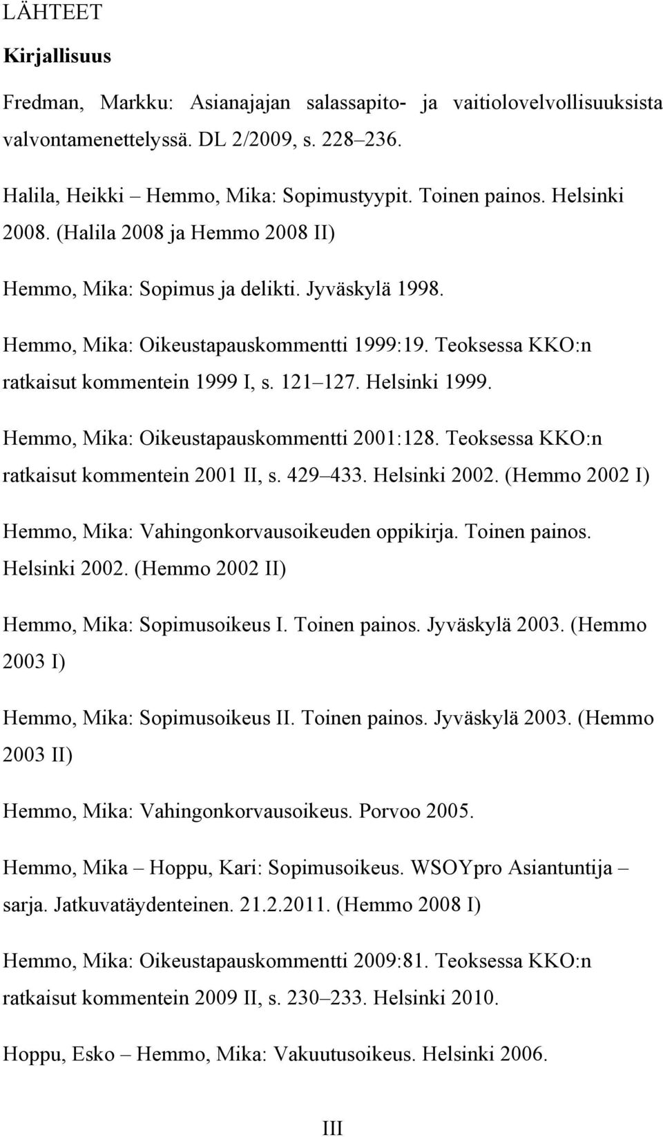 Helsinki 1999. Hemmo, Mika: Oikeustapauskommentti 2001:128. Teoksessa KKO:n ratkaisut kommentein 2001 II, s. 429 433. Helsinki 2002. (Hemmo 2002 I) Hemmo, Mika: Vahingonkorvausoikeuden oppikirja.