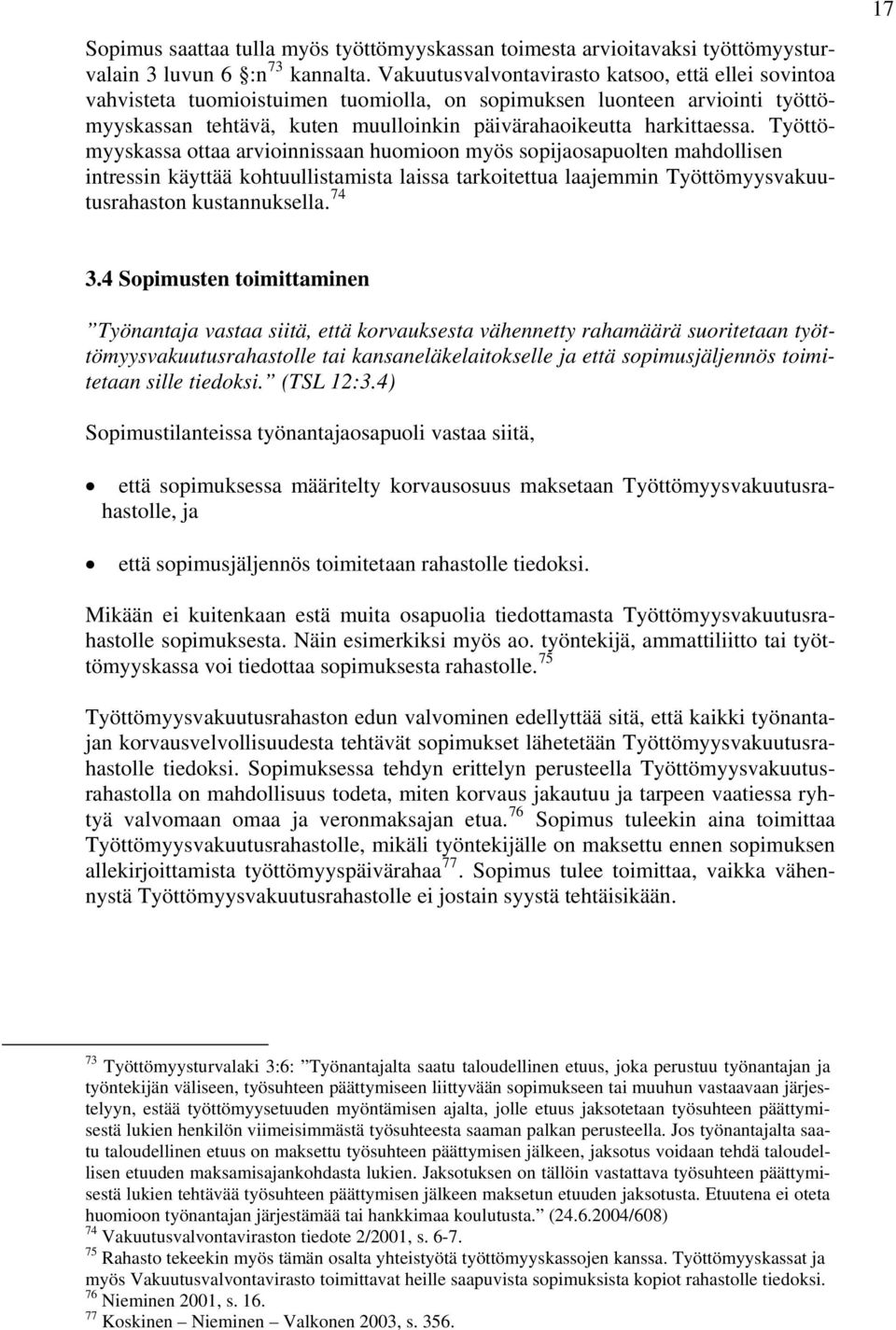 Työttömyyskassa ottaa arvioinnissaan huomioon myös sopijaosapuolten mahdollisen intressin käyttää kohtuullistamista laissa tarkoitettua laajemmin Työttömyysvakuutusrahaston kustannuksella. 74 17 3.