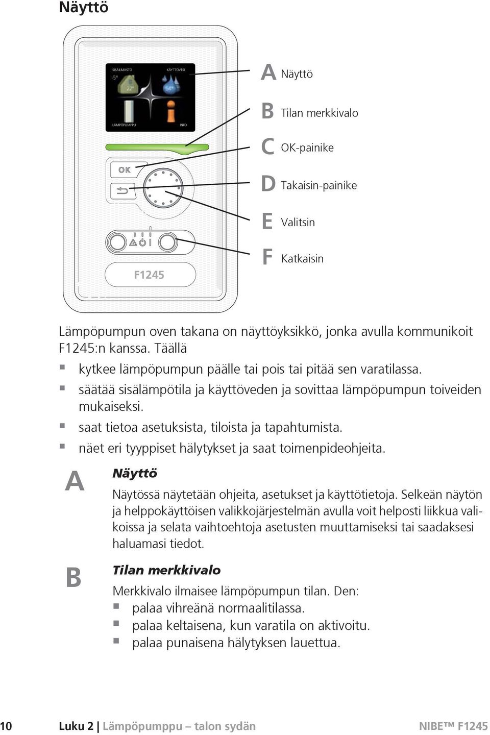 saat tietoa asetuksista, tiloista ja tapahtumista. näet eri tyyppiset hälytykset ja saat toimenpideohjeita. A B Näyttö Näytössä näytetään ohjeita, asetukset ja käyttötietoja.