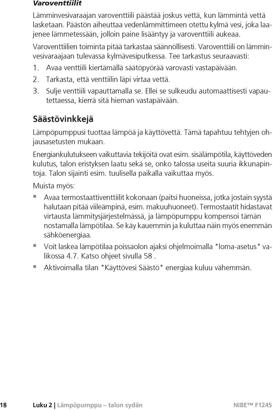 Varoventtiili on lämminvesivaraajaan tulevassa kylmävesiputkessa. Tee tarkastus seuraavasti: 1. Avaa venttiili kiertämällä säätöpyörää varovasti vastapäivään. 2.