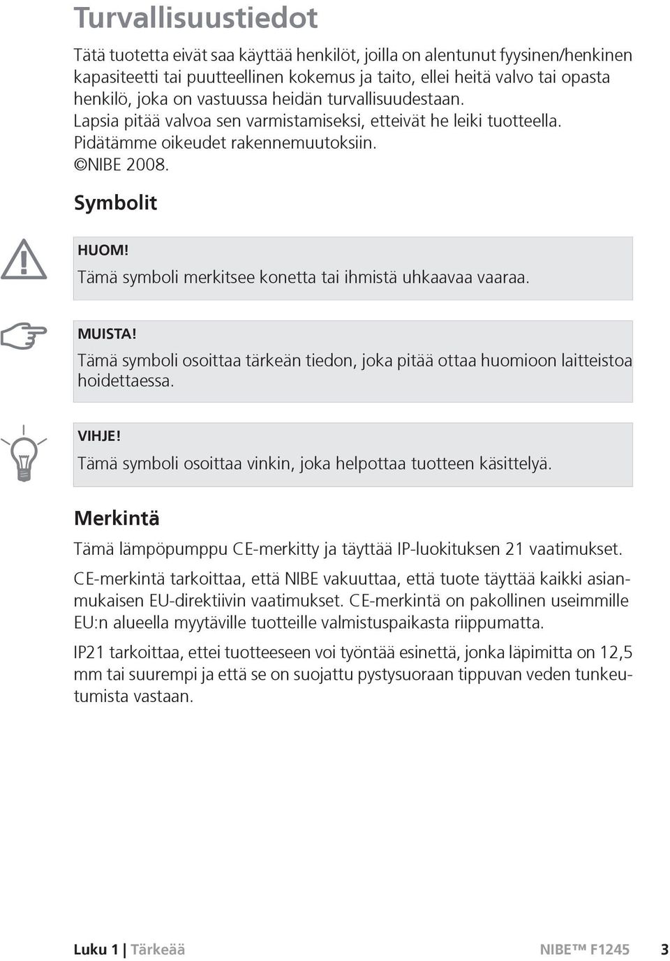Tämä symboli merkitsee konetta tai ihmistä uhkaavaa vaaraa. MUISTA! Tämä symboli osoittaa tärkeän tiedon, joka pitää ottaa huomioon laitteistoa hoidettaessa. VIHJE!