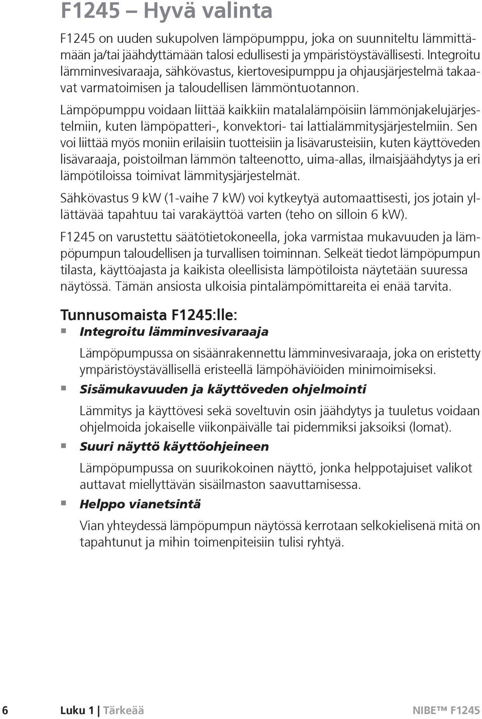 Lämpöpumppu voidaan liittää kaikkiin matalalämpöisiin lämmönjakelujärjestelmiin, kuten lämpöpatteri-, konvektori- tai lattialämmitysjärjestelmiin.