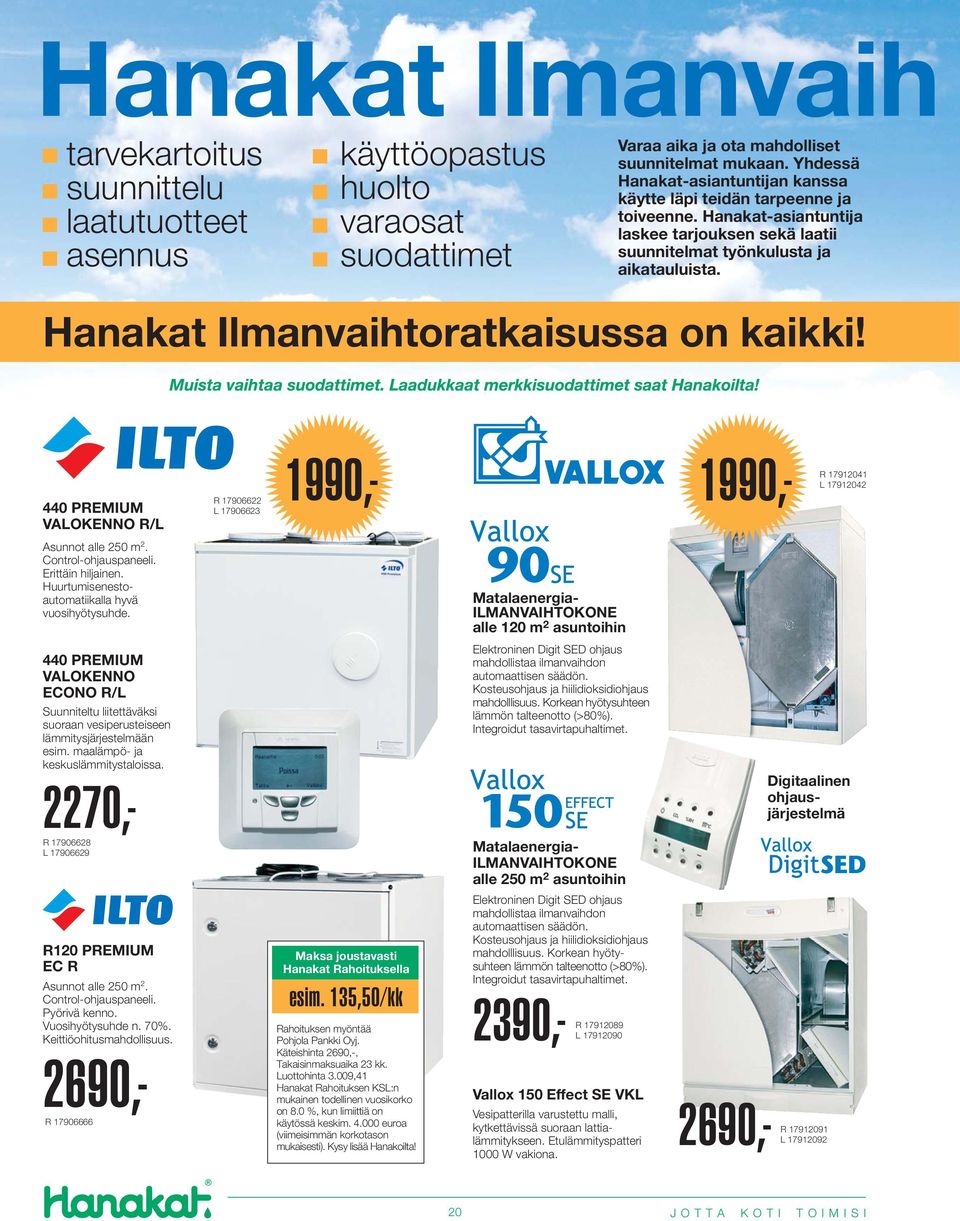 Hanakat Ilmanvaihtoratkaisussa on kaikki! 440 PREMIUM VALOKENNO R/L Asunnot alle 250 m 2. Control-ohjauspaneeli. Erittäin hiljainen. Huurtumisenestoautomatiikalla hyvä vuosihyötysuhde.