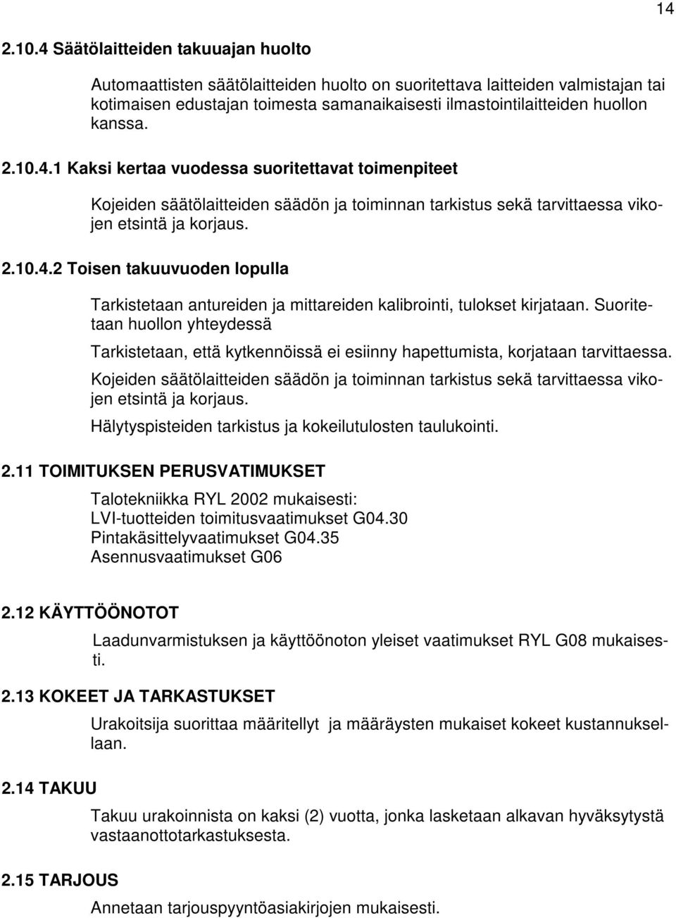 2.10.4.1 Kaksi kertaa vuodessa suoritettavat toimenpiteet Kojeiden säätölaitteiden säädön ja toiminnan tarkistus sekä tarvittaessa vikojen etsintä ja korjaus. 2.10.4.2 Toisen takuuvuoden lopulla Tarkistetaan antureiden ja mittareiden kalibrointi, tulokset kirjataan.