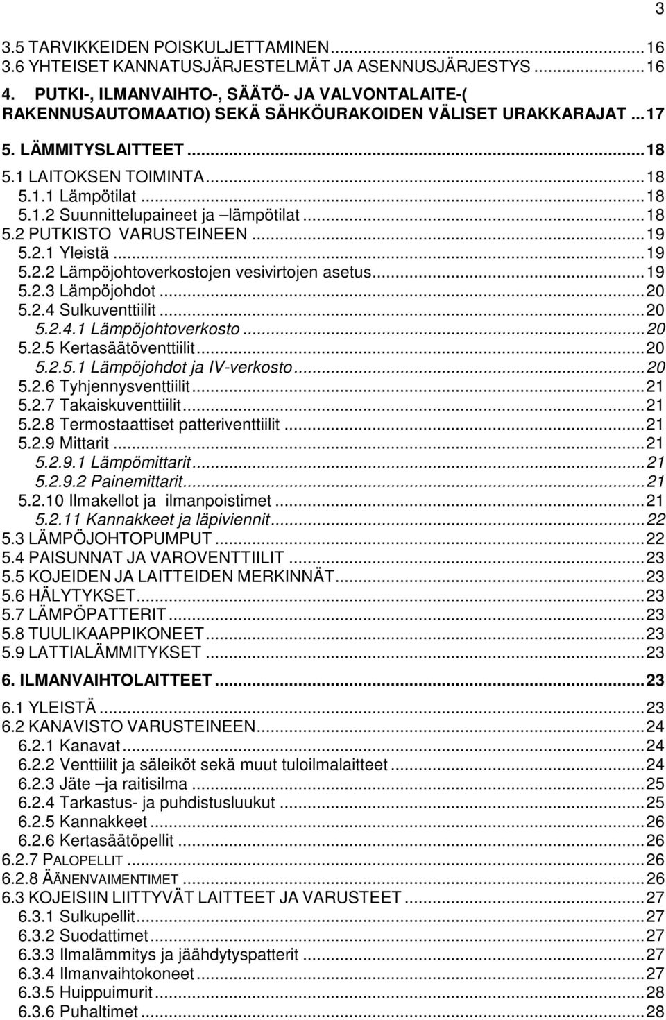 .. 18 5.2 PUTKISTO VARUSTEINEEN... 19 5.2.1 Yleistä... 19 5.2.2 Lämpöjohtoverkostojen vesivirtojen asetus... 19 5.2.3 Lämpöjohdot... 20 5.2.4 Sulkuventtiilit... 20 5.2.4.1 Lämpöjohtoverkosto... 20 5.2.5 Kertasäätöventtiilit.