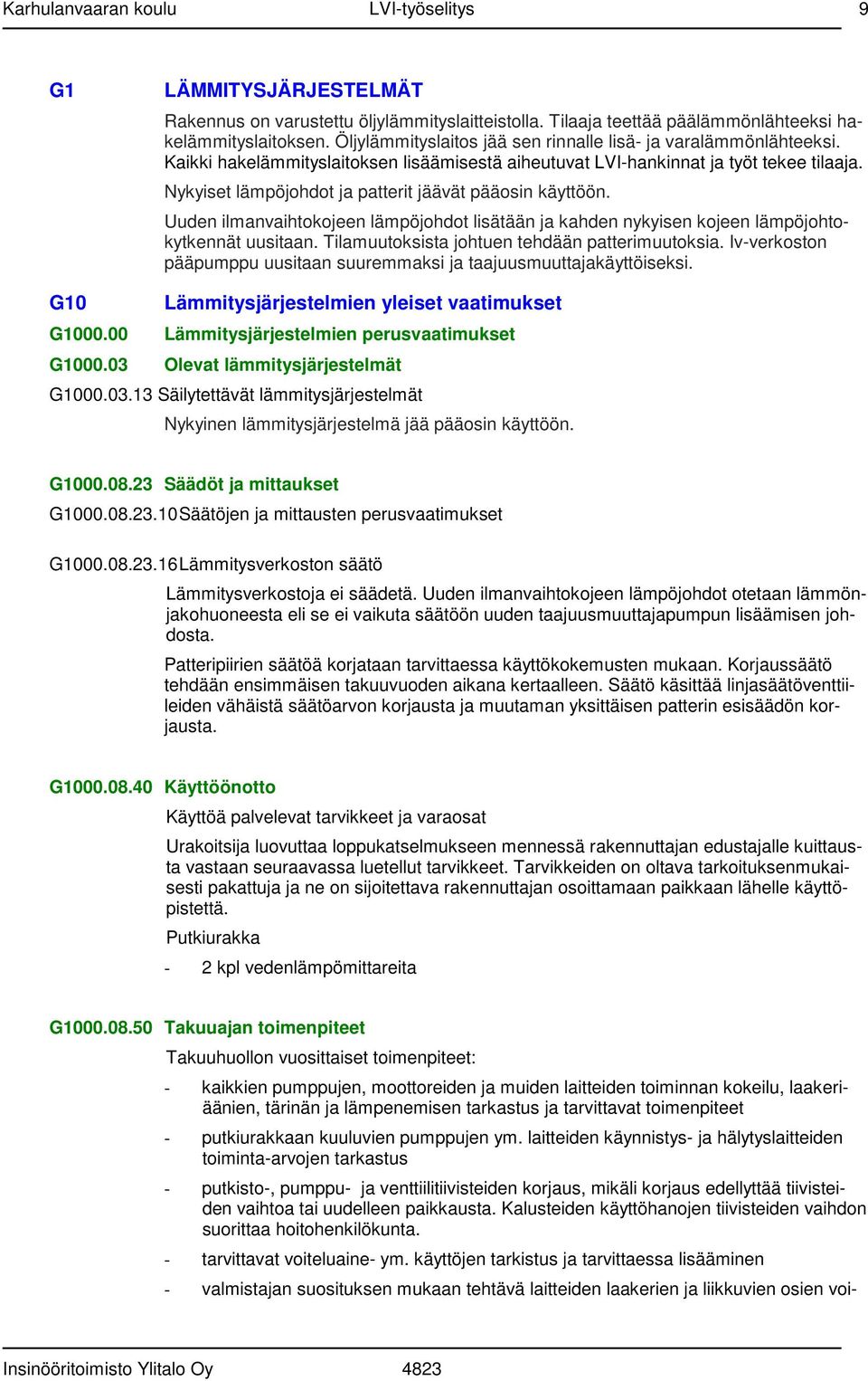 Uuden ilmanvaihtokojeen lämpöjohdot lisätään ja kahden nykyisen kojeen lämpöjohtokytkennät uusitaan. Tilamuutoksista johtuen tehdään patterimuutoksia.