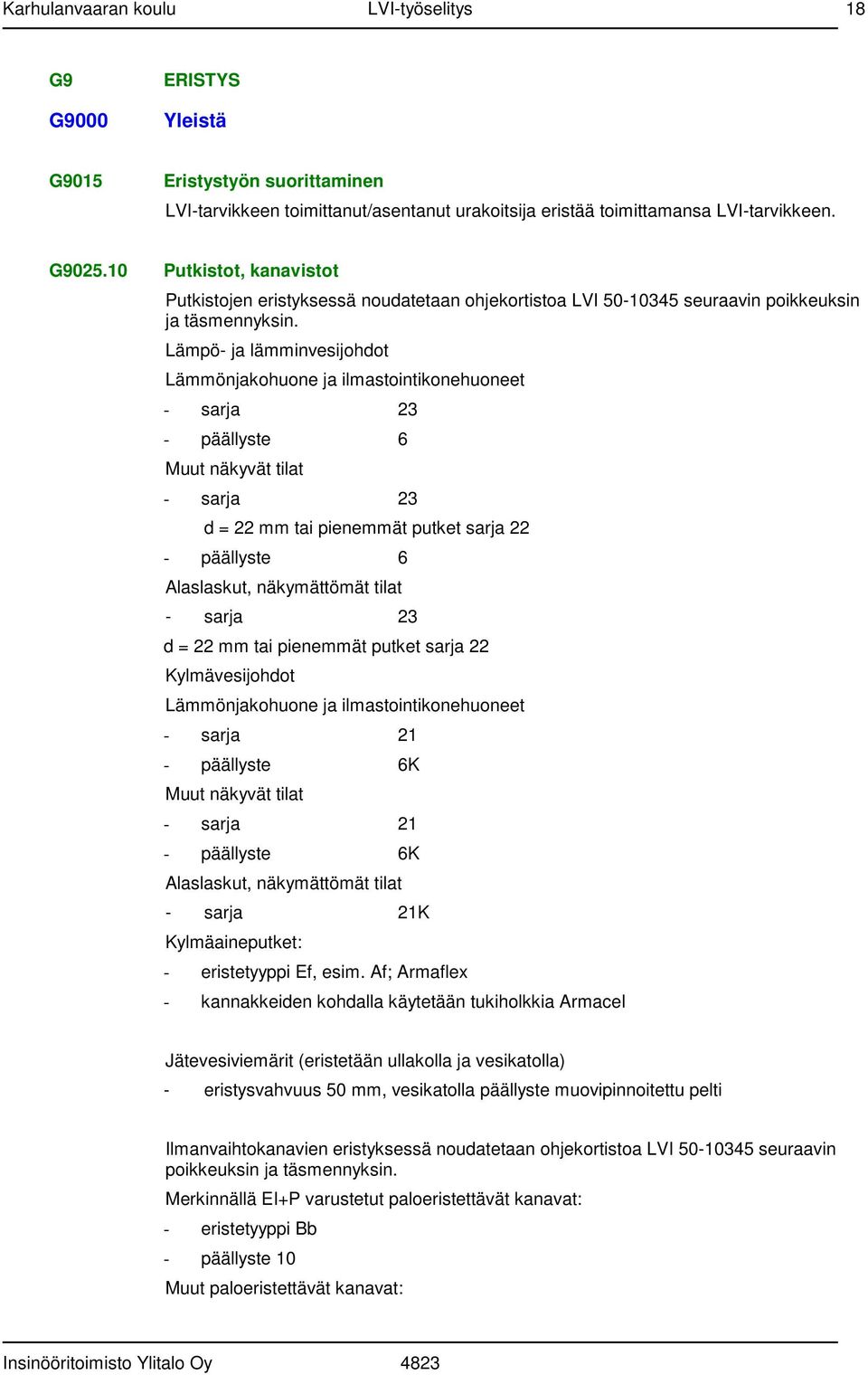 Lämpö- ja lämminvesijohdot Lämmönjakohuone ja ilmastointikonehuoneet - sarja 23 - päällyste 6 Muut näkyvät tilat - sarja 23 d = 22 mm tai pienemmät putket sarja 22 - päällyste 6 Alaslaskut,