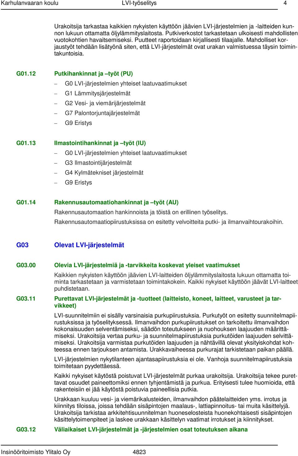 Mahdolliset korjaustyöt tehdään lisätyönä siten, että LVI-järjestelmät ovat urakan valmistuessa täysin toimintakuntoisia. G01.