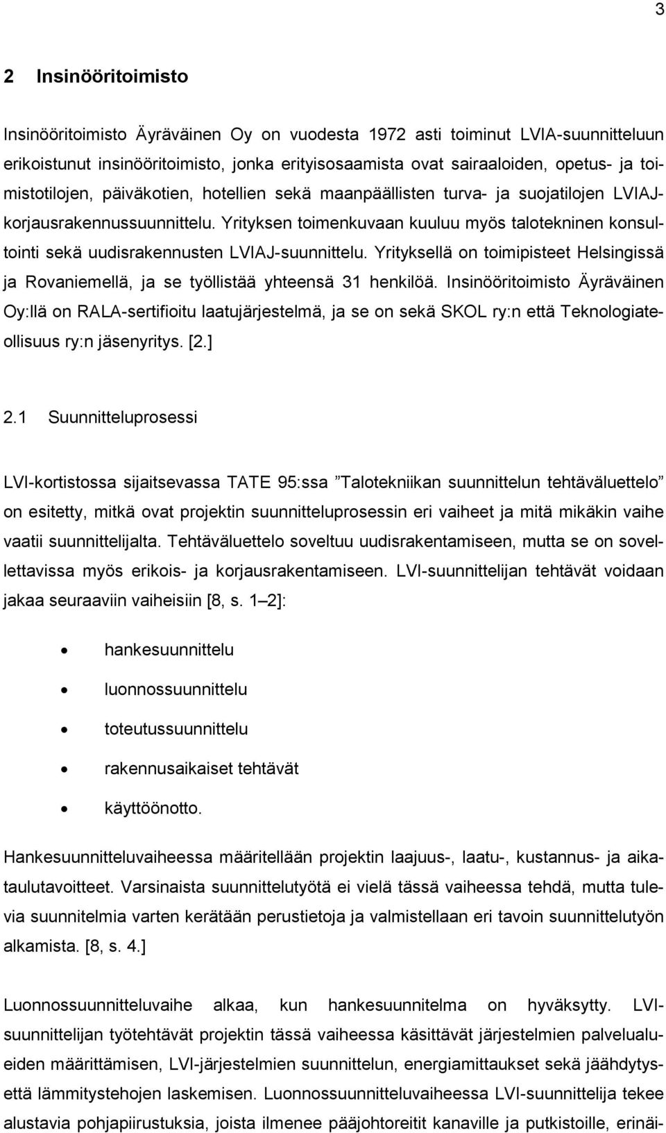 Yrityksen toimenkuvaan kuuluu myös talotekninen konsultointi sekä uudisrakennusten LVIAJ-suunnittelu. Yrityksellä on toimipisteet Helsingissä ja Rovaniemellä, ja se työllistää yhteensä 31 henkilöä.