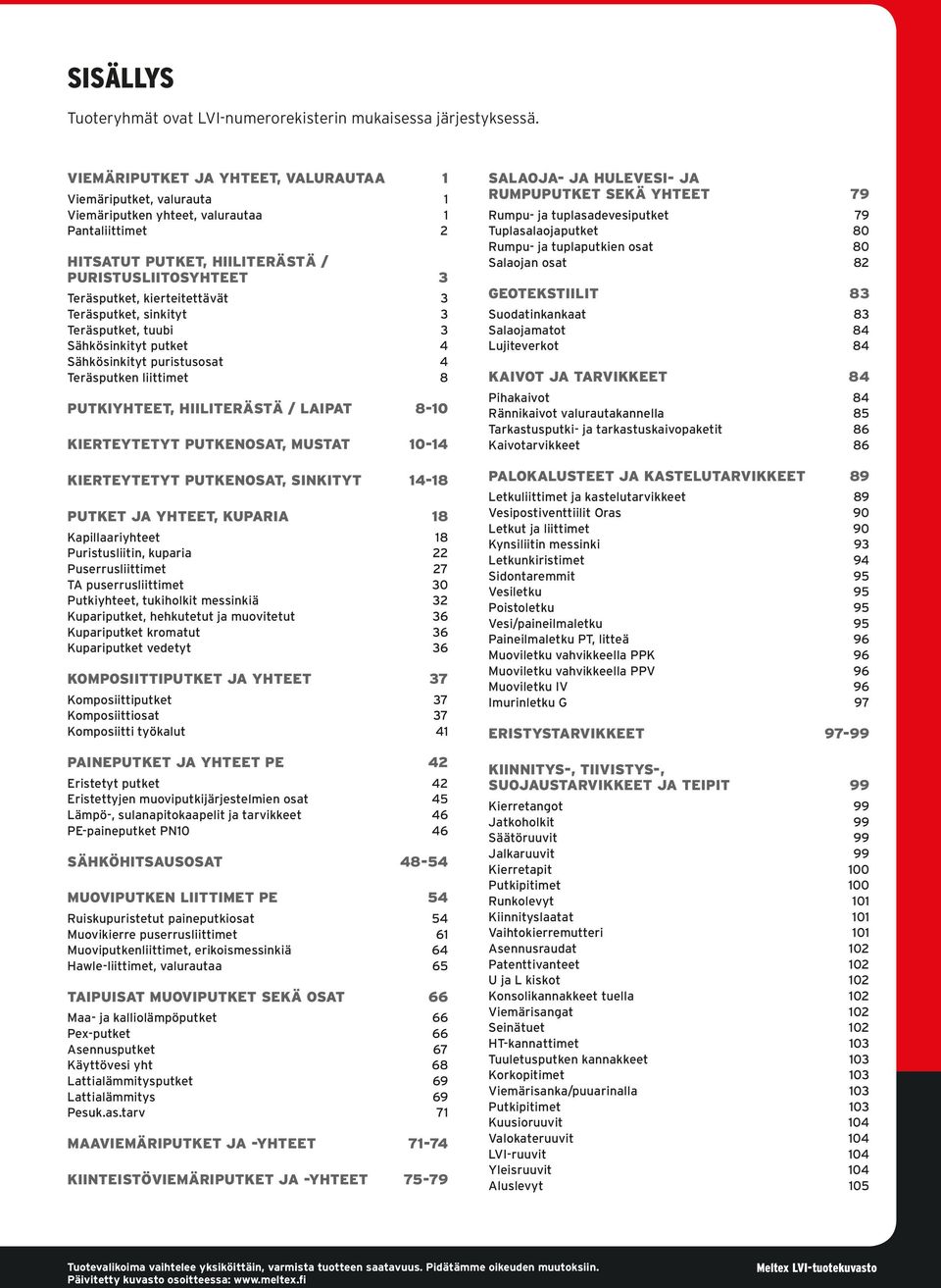 kierteitettävät 3 Teräsputket, sinkityt 3 Teräsputket, tuubi 3 Sähkösinkityt putket 4 Sähkösinkityt puristusosat 4 Teräsputken liittimet 8 PUTKIYHTEET, HIILITERÄSTÄ / LAIPAT 8-10 KIERTEYTETYT