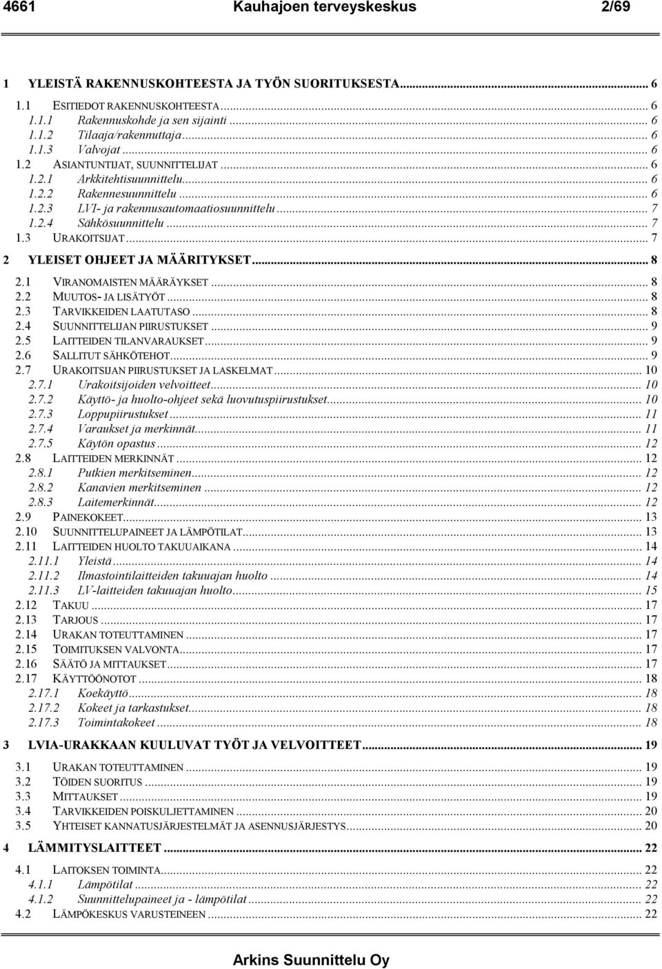 .. 7 2 YLEISET OHJEET JA MÄÄRITYKSET... 8 2.1 VIRANOMAISTEN MÄÄRÄYKSET... 8 2.2 MUUTOS- JA LISÄTYÖT... 8 2.3 TARVIKKEIDEN LAATUTASO... 8 2.4 SUUNNITTELIJAN PIIRUSTUKSET... 9 2.