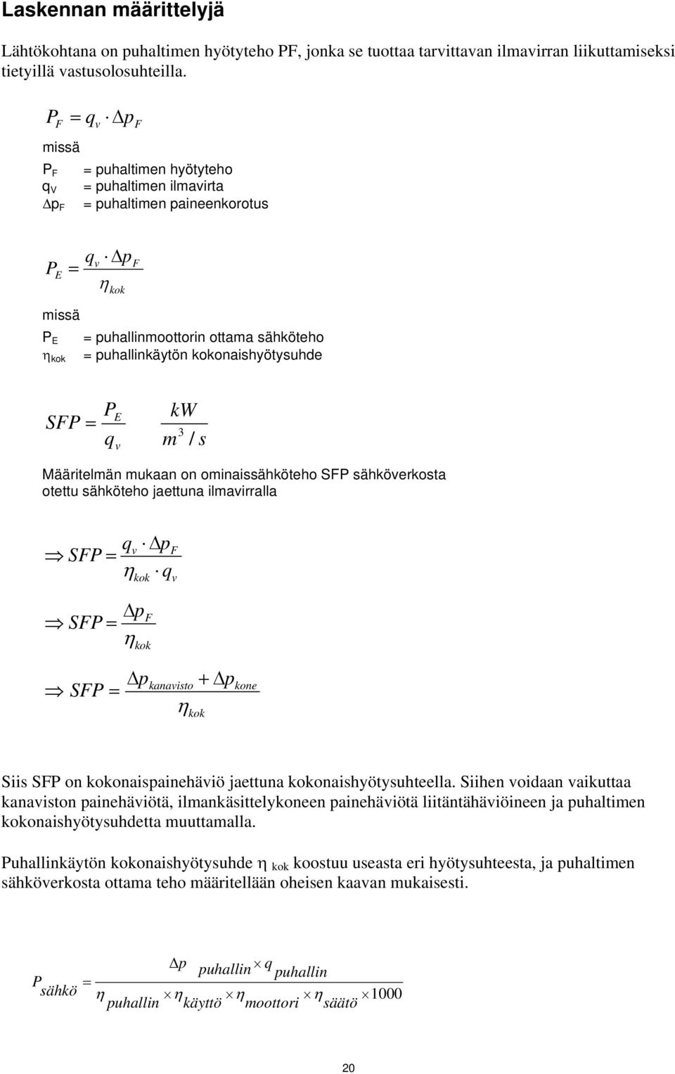 kokonaishyötysuhde SFP = P q E v kw 3 m / s Määritelmän mukaan on ominaissähköteho SFP sähköverkosta otettu sähköteho jaettuna ilmavirralla qv Δp SFP = η q kok F v Δp SFP = F η kok SFP = Δp kanavisto