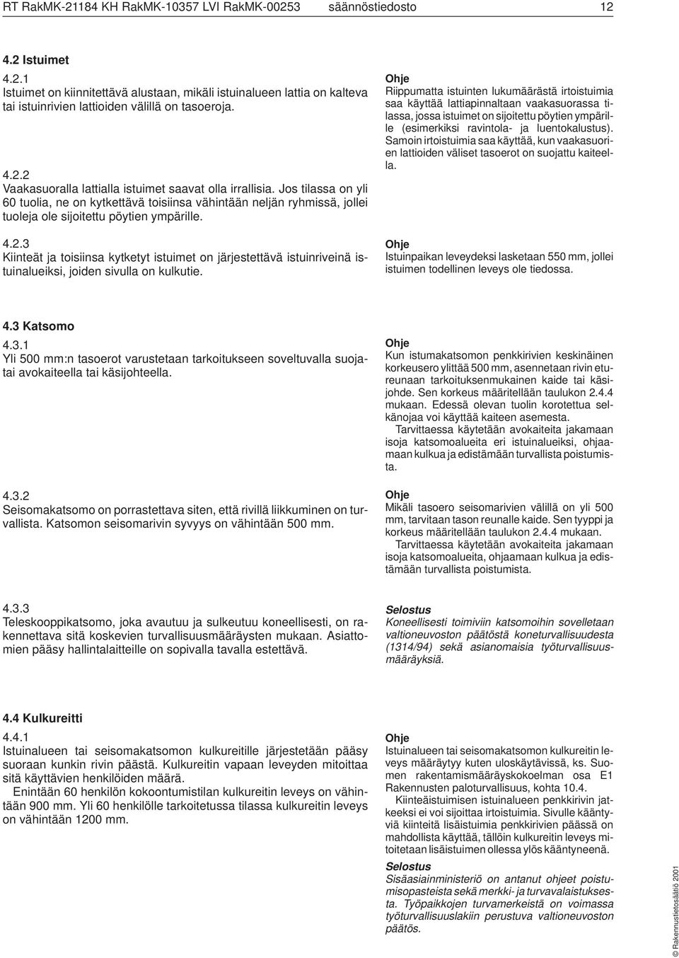 Riippumatta istuinten lukumäärästä irtoistuimia saa käyttää lattiapinnaltaan vaakasuorassa tilassa, jossa istuimet on sijoitettu pöytien ympärille (esimerkiksi ravintola- ja luentokalustus).