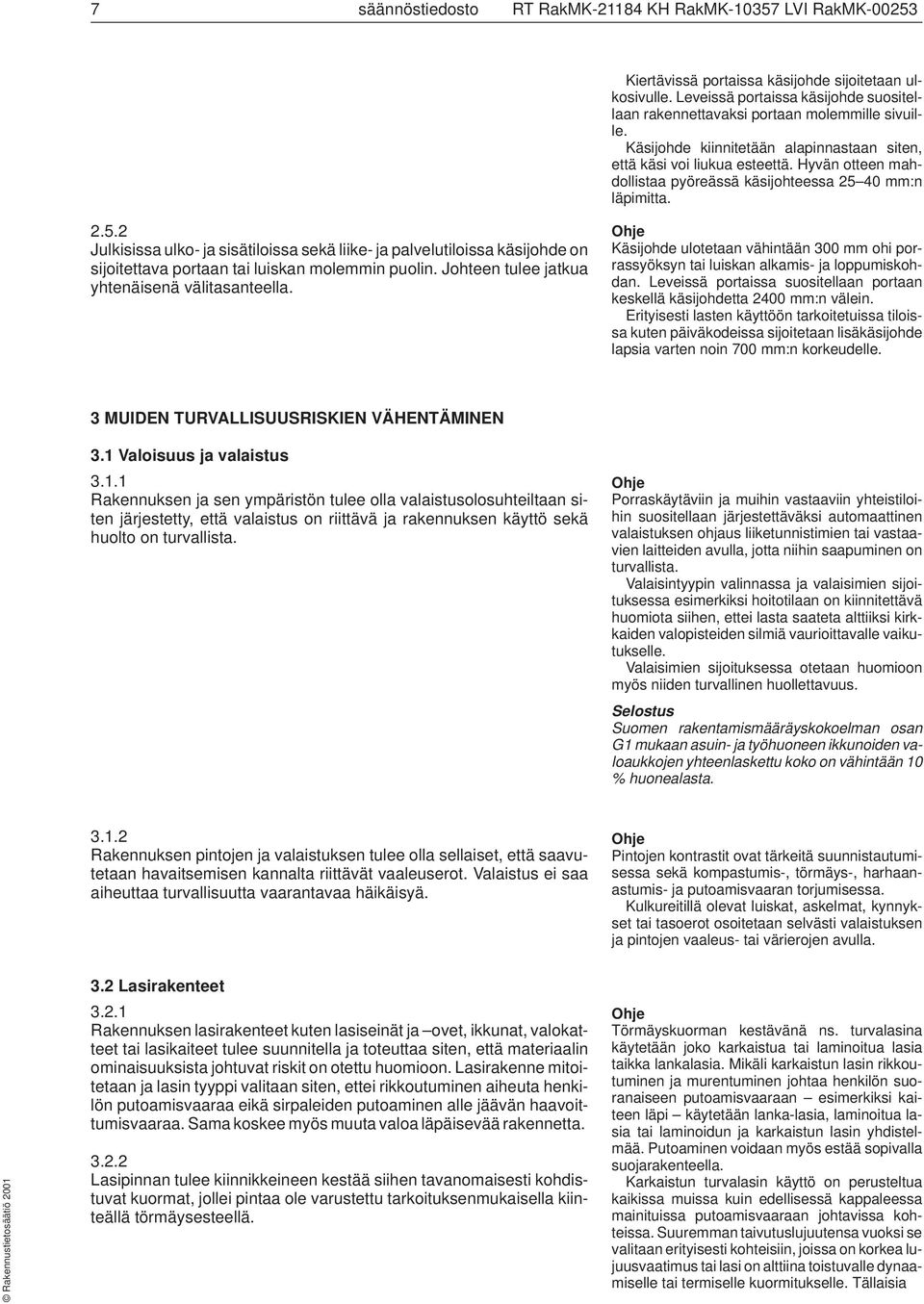 Hyvän otteen mahdollistaa pyöreässä käsijohteessa 25 40 mm:n läpimitta. 2.5.2 Julkisissa ulko- ja sisätiloissa sekä liike- ja palvelutiloissa käsijohde on sijoitettava portaan tai luiskan molemmin puolin.