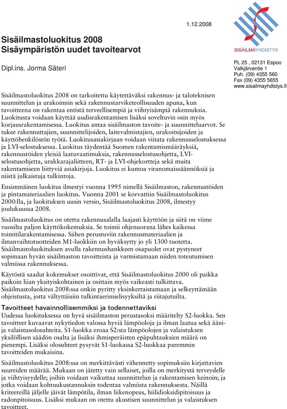 terveellisempiä ja viihtyisämpiä rakennuksia. Luokitusta voidaan käyttää uudisrakentamisen lisäksi soveltuvin osin myös korjausrakentamisessa. Luokitus antaa sisäilmaston tavoite- ja suunnitteluarvot.