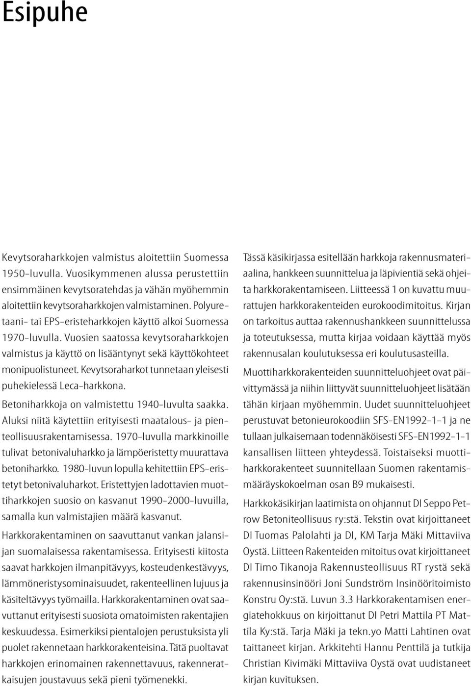 Kevytsoraharkot tunnetaan yleisesti puhekielessä Leca-harkkona. Betoniharkkoja on valmistettu 1940-luvulta saakka. Aluksi niitä käytettiin erityisesti maatalous- ja pienteollisuusrakentamisessa.