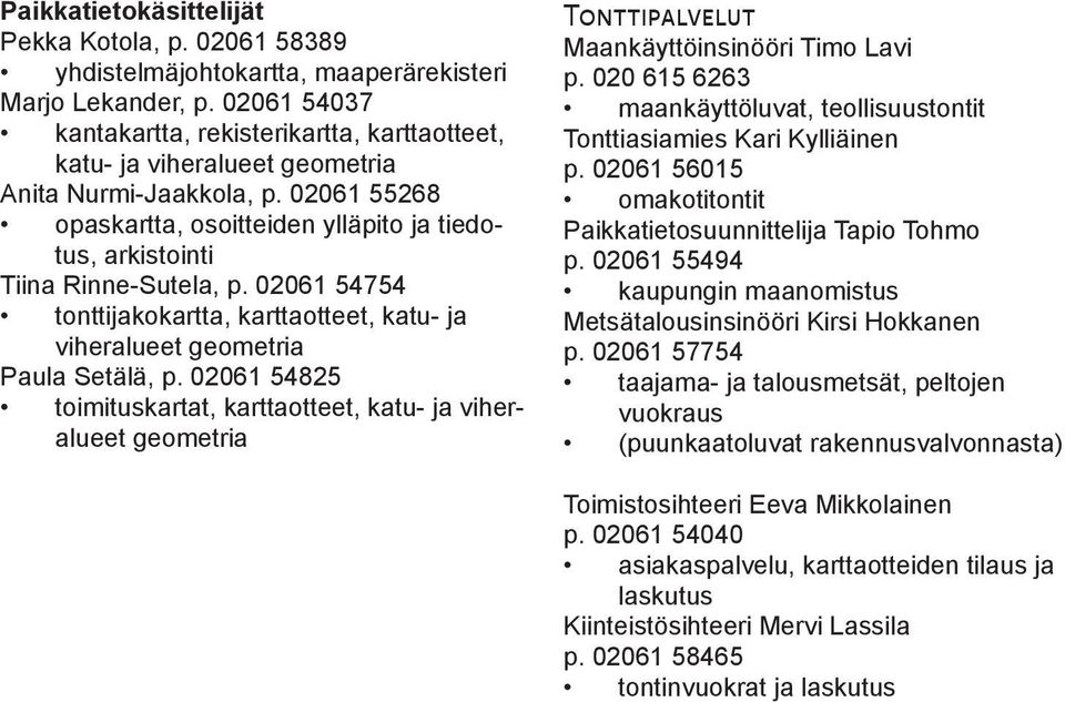 02061 55268 opaskartta, osoitteiden ylläpito ja tiedotus, arkistointi Tiina Rinne-Sutela, p. 02061 54754 tonttijakokartta, karttaotteet, katu- ja viheralueet geometria Paula Setälä, p.