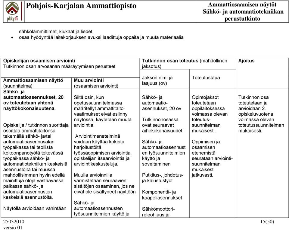 osoittaa ammattitaitonsa tekemällä sähkö- ja/tai automaatioasennusalan työpaikassa tai teollista kokoonpanotyötä tekevässä työpaikassa sähkö- ja automaatiotekniikan keskeisiä asennustöitä tai muussa