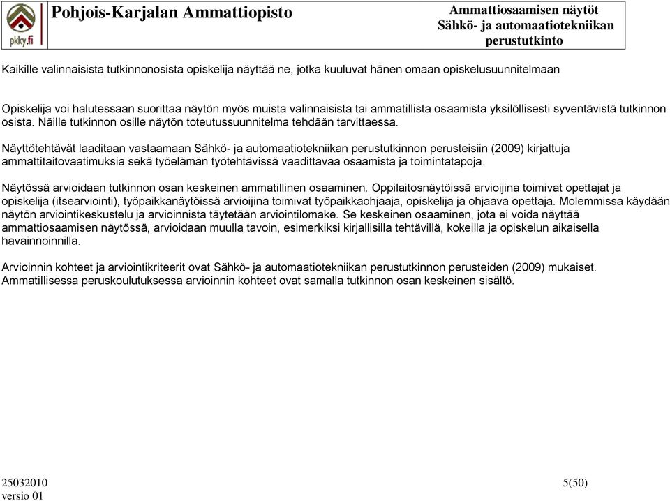 Näyttötehtävät laaditaan vastaamaan perustutkinnon perusteisiin (2009) kirjattuja ammattitaitovaatimuksia sekä työelämän työtehtävissä vaadittavaa osaamista ja toimintatapoja.