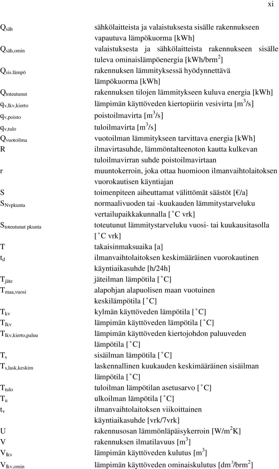 v,poisto poistoilmavirta [m 3 /s] q v,tulo tuloilmavirta [m 3 /s] vuotoilma vuotoilman lämmitykseen tarvittava energia [kwh] R ilmavirtasuhde, lämmöntalteenoton kautta kulkevan tuloilmavirran suhde