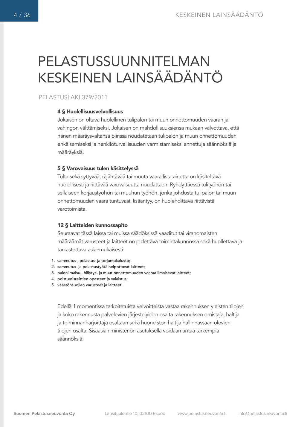 Jokaisen on mahdollisuuksiensa mukaan valvottava, että hänen määräysvaltansa piirissä noudatetaan tulipalon ja muun onnettomuuden ehkäisemiseksi ja henkilöturvallisuuden varmistamiseksi annettuja