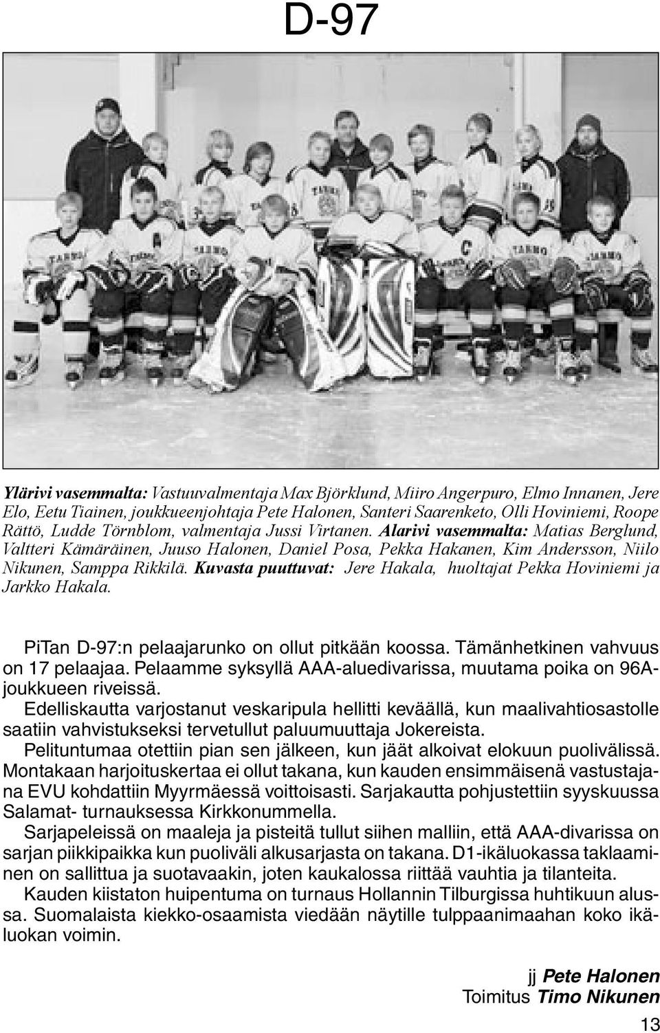 Kuvasta puuttuvat: Jere Hakala, huoltajat Pekka Hoviniemi ja Jarkko Hakala. PiTan D-97:n pelaajarunko on ollut pitkään koossa. Tämänhetkinen vahvuus on 17 pelaajaa.