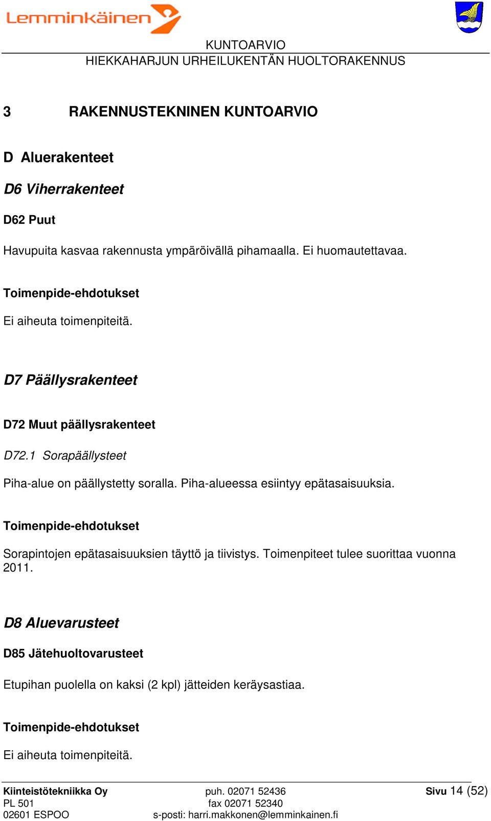 Piha-alueessa esiintyy epätasaisuuksia. Sorapintojen epätasaisuuksien täyttö ja tiivistys. Toimenpiteet tulee suorittaa vuonna 2011.