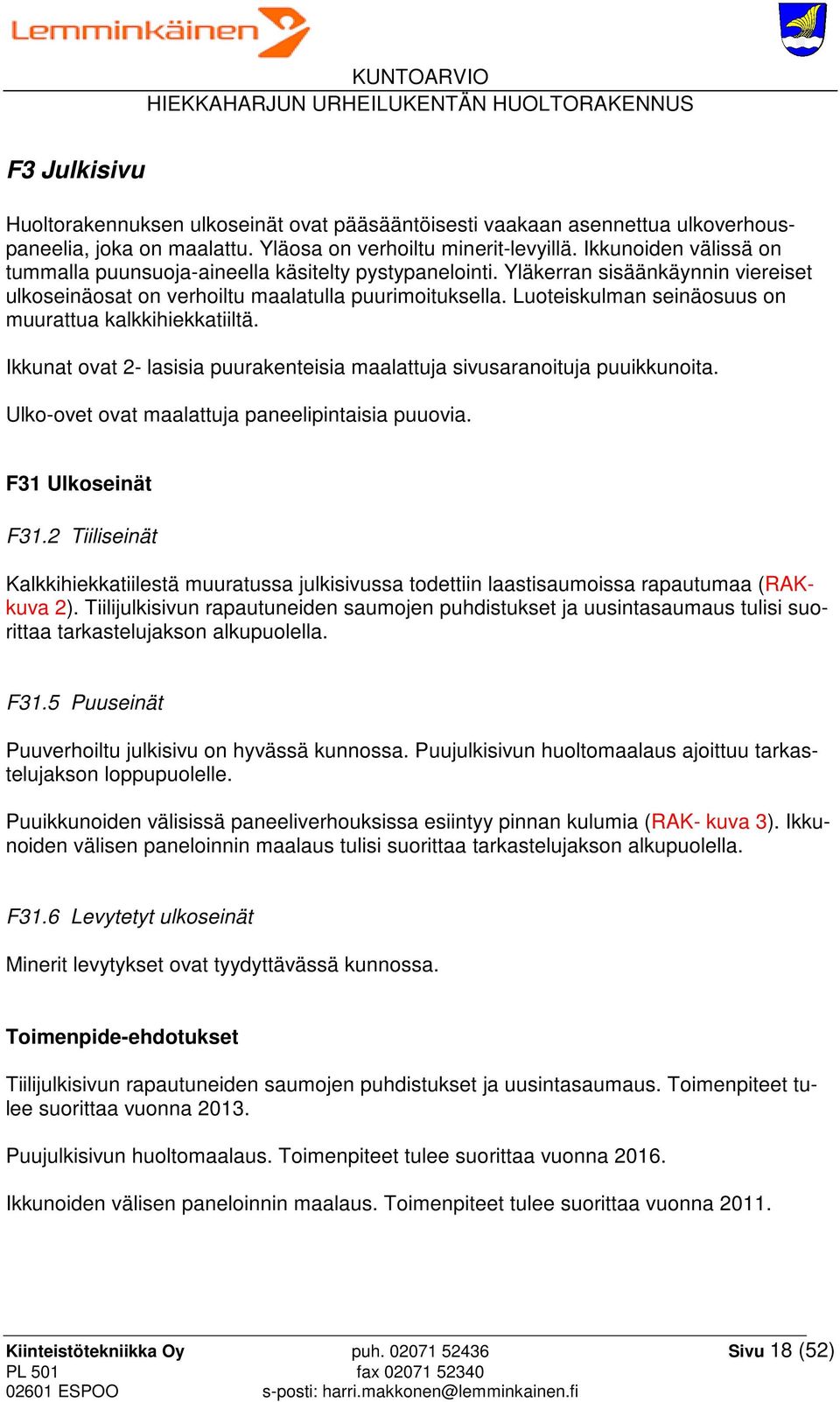 Luoteiskulman seinäosuus on muurattua kalkkihiekkatiiltä. Ikkunat ovat 2- lasisia puurakenteisia maalattuja sivusaranoituja puuikkunoita. Ulko-ovet ovat maalattuja paneelipintaisia puuovia.