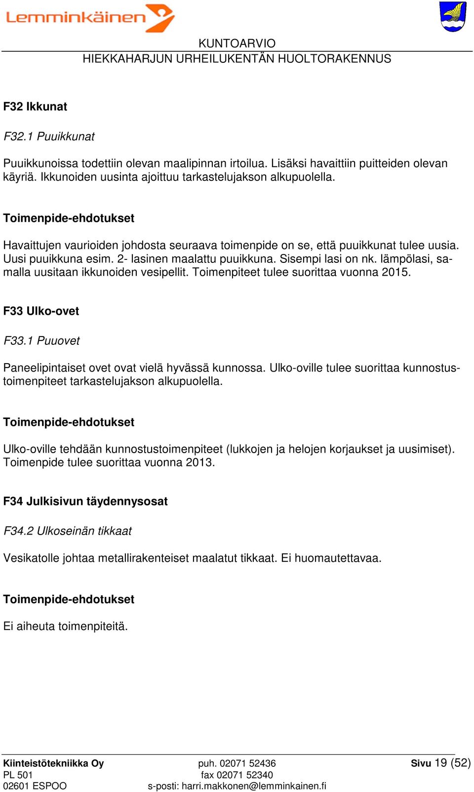 lämpölasi, samalla uusitaan ikkunoiden vesipellit. Toimenpiteet tulee suorittaa vuonna 2015. F33 Ulko-ovet F33.1 Puuovet Paneelipintaiset ovet ovat vielä hyvässä kunnossa.