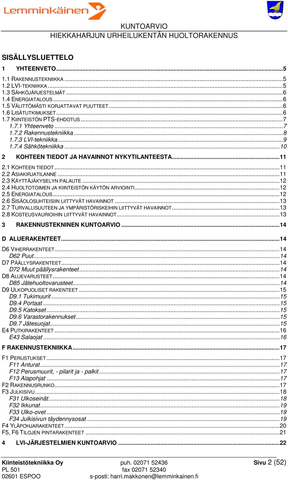 1 KOHTEEN TIEDOT... 11 2.2 ASIAKIRJATILANNE... 11 2.3 KÄYTTÄJÄKYSELYN PALAUTE... 12 2.4 HUOLTOTOIMEN JA KIINTEISTÖN KÄYTÖN ARVIOINTI... 12 2.5 ENERGIATALOUS... 12 2.6 SISÄOLOSUHTEISIIN LIITTYVÄT HAVAINNOT.