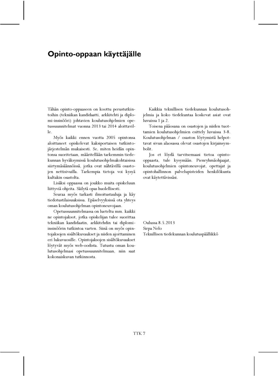 Se, miten heidän opintonsa suoritetaan, määritellään tarkemmin tiedekunnan hyväksymissä koulutusohjelmakohtaisissa siirtymäsäännöissä, jotka ovat nähtävillä osastojen nettisivuilla.