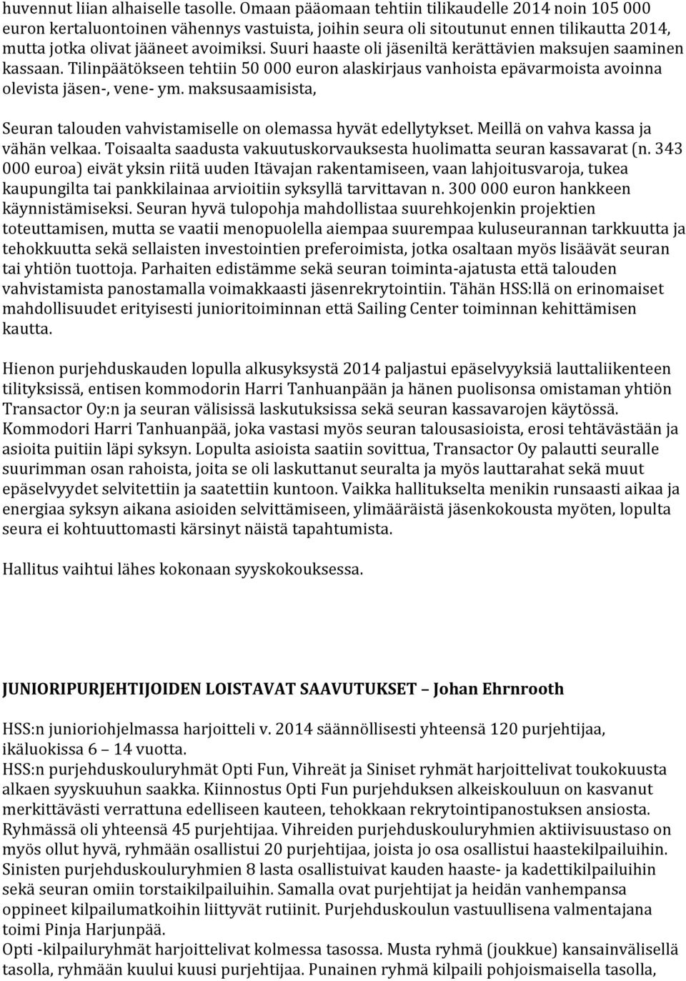 Suuri haaste oli jäseniltä kerättävien maksujen saaminen kassaan. Tilinpäätökseen tehtiin 50 000 euron alaskirjaus vanhoista epävarmoista avoinna olevista jäsen-, vene- ym.