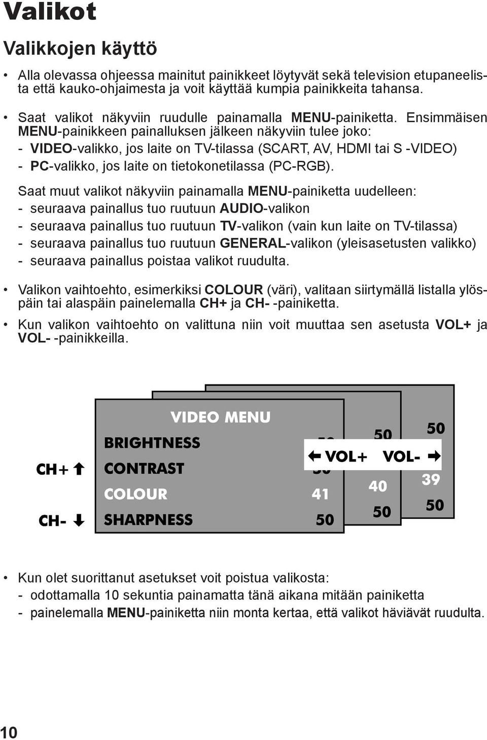 Ensimmäisen MENU-painikkeen painalluksen jälkeen näkyviin tulee joko: - VIDEO-valikko, jos laite on TV-tilassa (SCART, AV, HDMI tai S -VIDEO) - PC-valikko, jos laite on tietokonetilassa (PC-RGB).