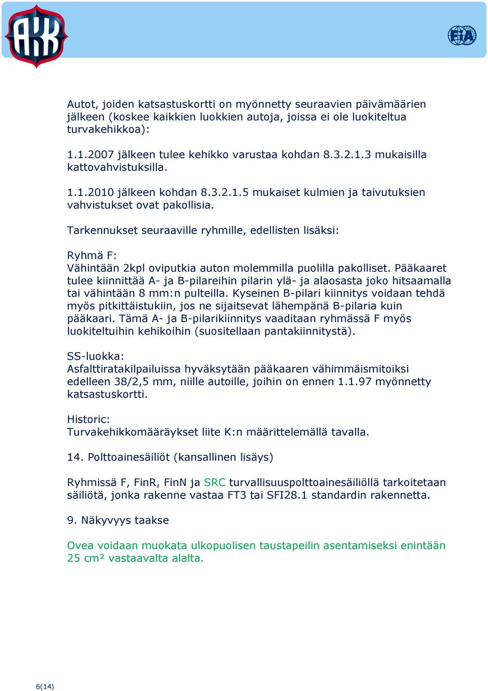 Tarkennukset seuraaville ryhmille, edellisten lisäksi: Ryhmä F: Vähintään 2kpl oviputkia auton molemmilla puolilla pakolliset.