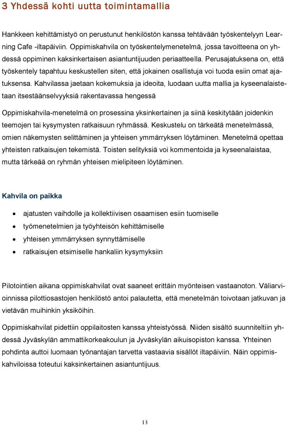 Perusajatuksena on, että työskentely tapahtuu keskustellen siten, että jokainen osallistuja voi tuoda esiin omat ajatuksensa.