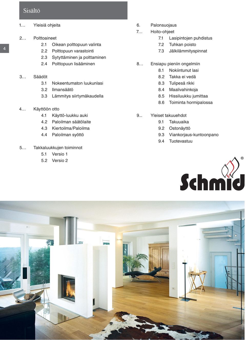 4 Paloilman syöttö 5 Takkaluukkujen toiminnot 5.1 Versio 1 5.2 Versio 2 6. Palonsuojaus 7 Hoito-ohjeet 7.1 Lasipintojen puhdistus 7.2 Tuhkan poisto 7.