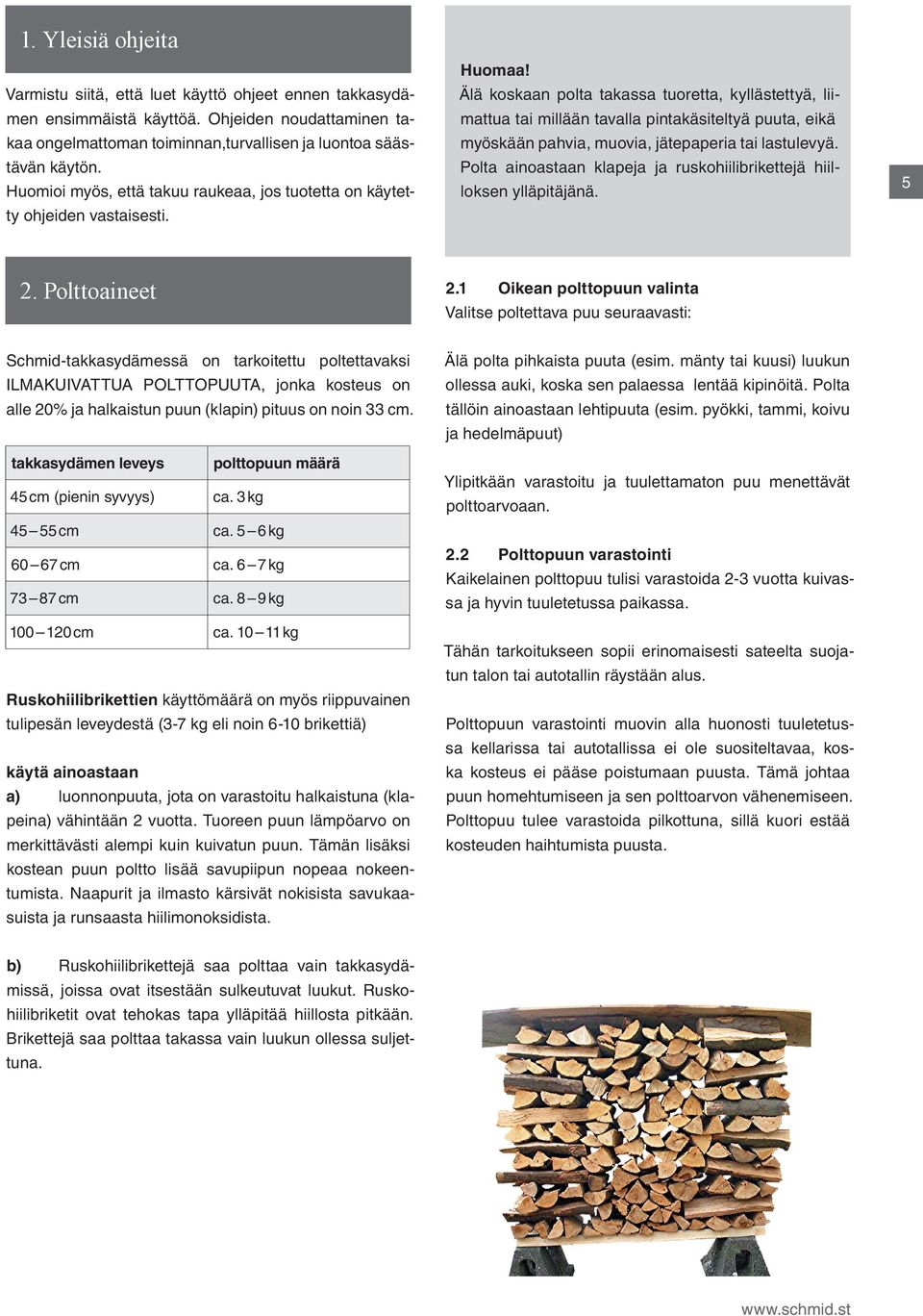 Älä koskaan polta takassa tuoretta, kyllästettyä, liimattua tai millään tavalla pintakäsiteltyä puuta, eikä myöskään pahvia, muovia, jätepaperia tai lastulevyä.