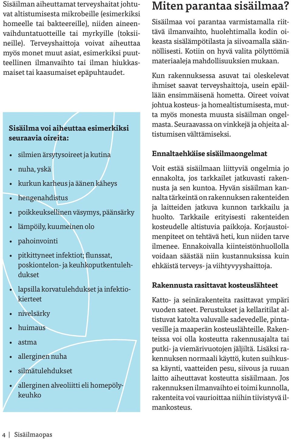 Sisäilma voi aiheuttaa esimerkiksi seuraavia oireita: silmien ärsytysoireet ja kutina nuha, yskä kurkun karheus ja äänen käheys hengenahdistus poikkeuksellinen väsymys, päänsärky lämpöily, kuumeinen