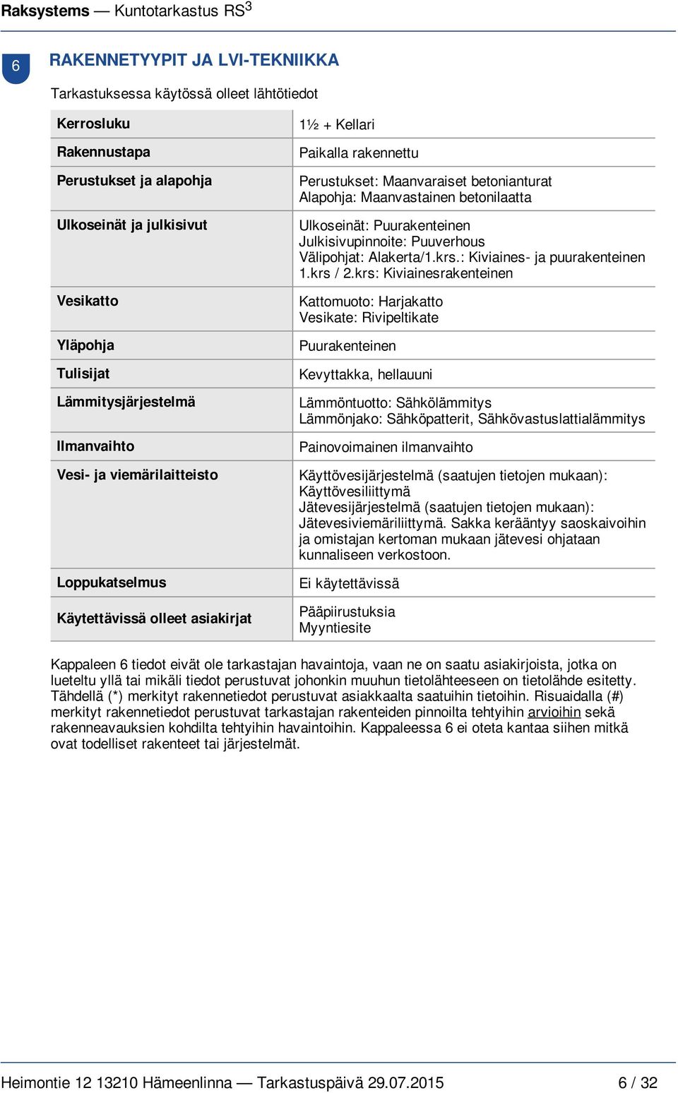 Ulkoseinät: Puurakenteinen Julkisivupinnoite: Puuverhous Välipohjat: Alakerta/1.krs.: Kiviaines- ja puurakenteinen 1.krs / 2.