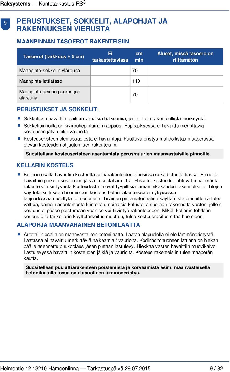 merkitystä. Sokkelipinnoilla on kivirouhepintainen rappaus. Rappauksessa ei havaittu merkittäviä kosteuden jälkiä eikä vaurioita. Kosteuseristeen olemassaolosta ei havaintoja.