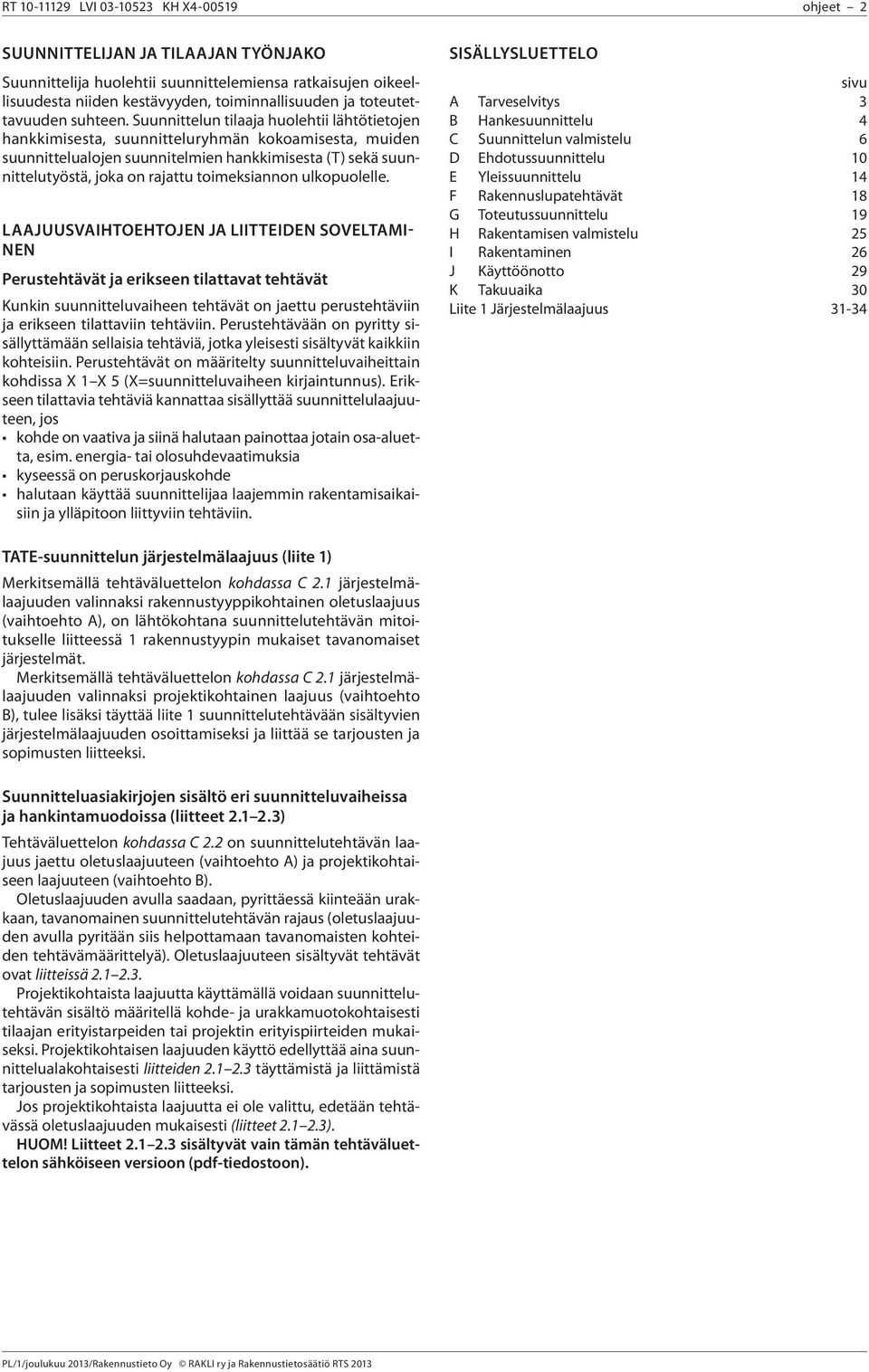 Suunnittelun tilaaja huolehtii lähtötietojen hankkimisesta, suunnitteluryhmän kokoamisesta, muiden suunnittelualojen suunnitelmien hankkimisesta (T) sekä suunnittelutyöstä, joka on rajattu