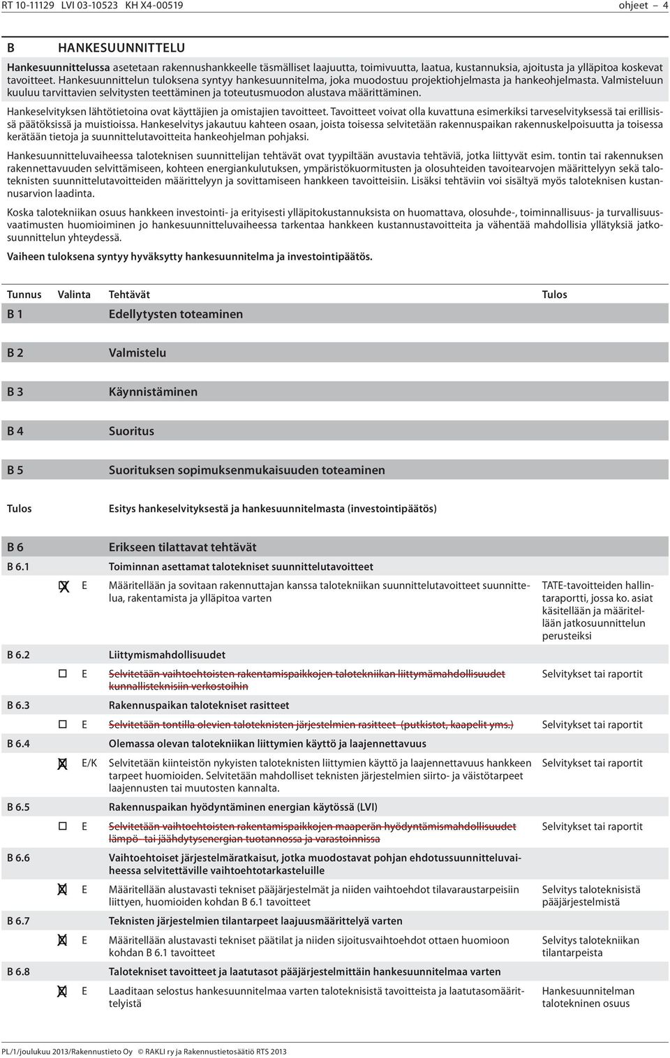 Valmisteluun kuuluu tarvittavien selvitysten teettäminen ja toteutusmuodon alustava määrittäminen. Hankeselvityksen lähtötietoina ovat käyttäjien ja omistajien tavoitteet.