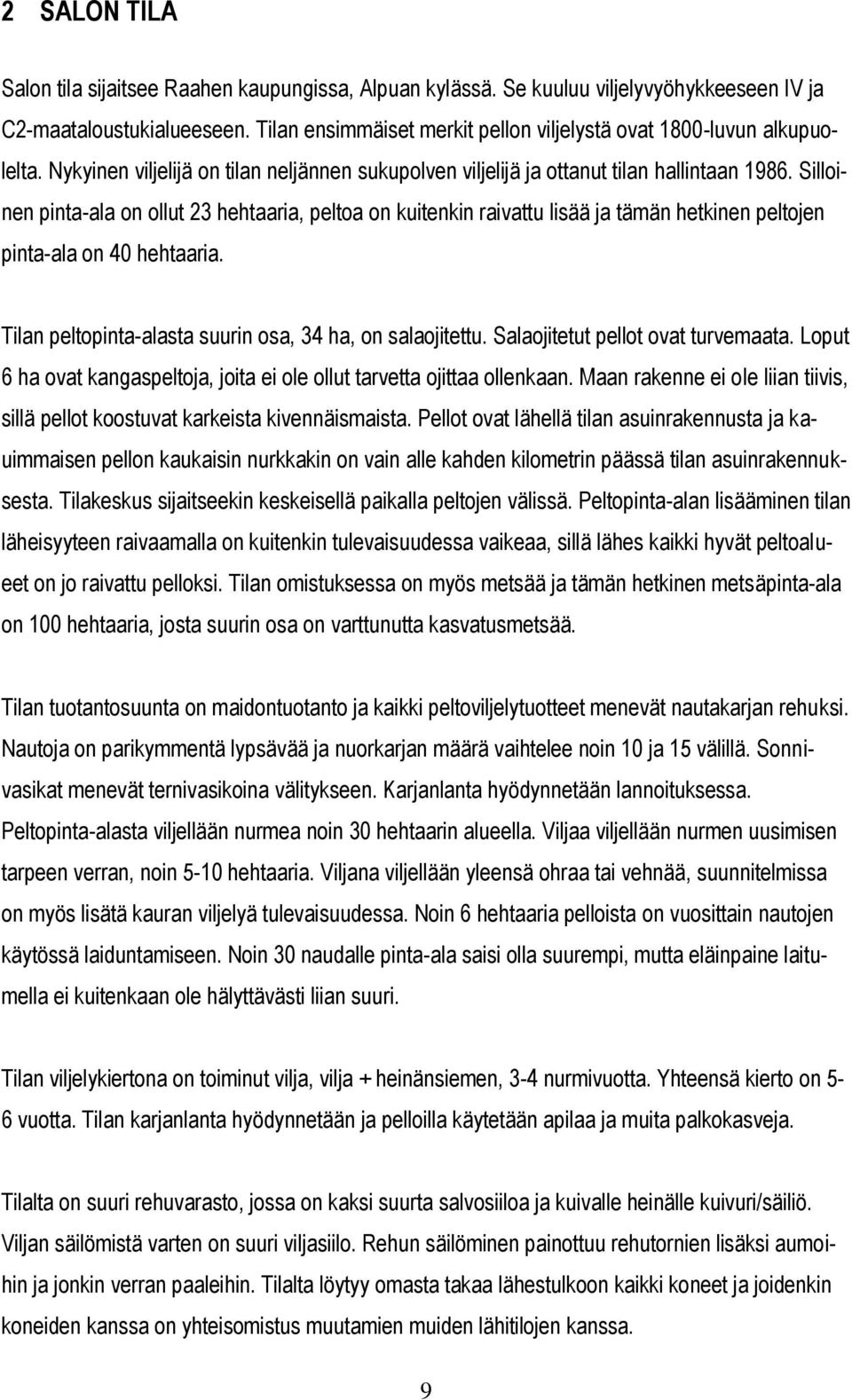 Silloinen pinta-ala on ollut 23 hehtaaria, peltoa on kuitenkin raivattu lisää ja tämän hetkinen peltojen pinta-ala on 40 hehtaaria. Tilan peltopinta-alasta suurin osa, 34 ha, on salaojitettu.