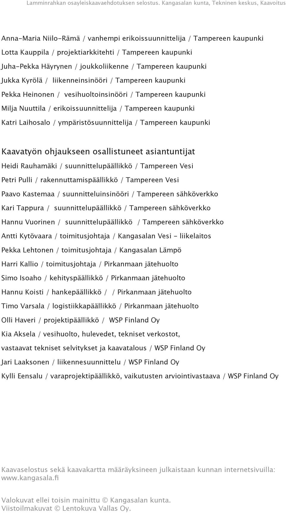 ympäristösuunnittelija / Tampereen kaupunki Kaavatyön ohjaukseen osallistuneet asiantuntijat Heidi Rauhamäki / suunnittelupäällikkö / Tampereen Vesi Petri Pulli / rakennuttamispäällikkö / Tampereen