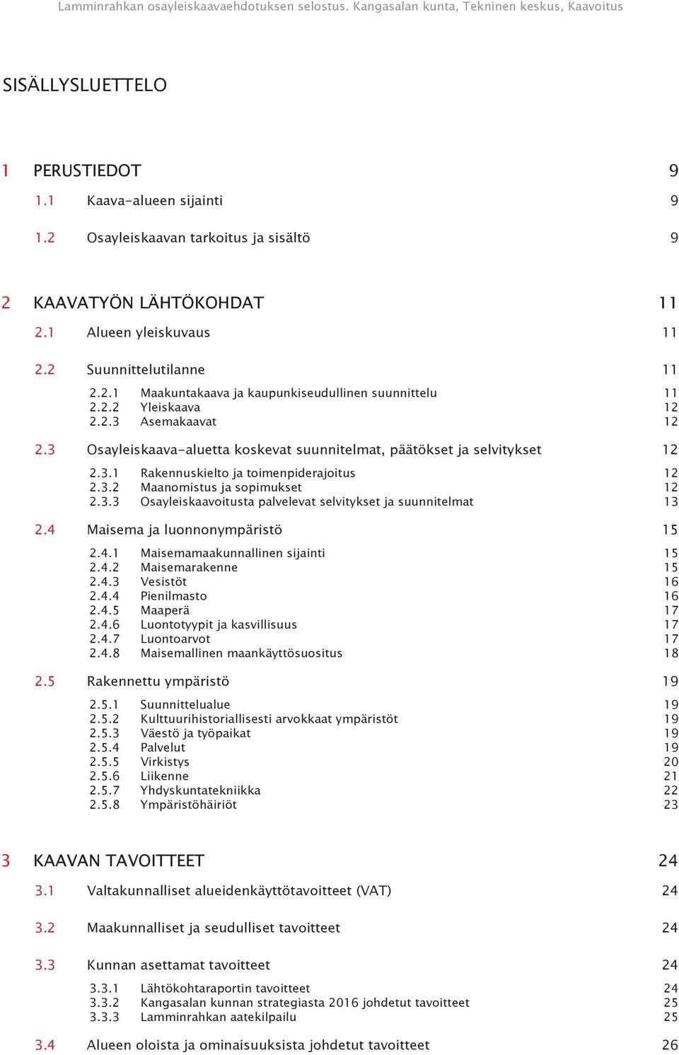 3.3 Osayleiskaavoitusta palvelevat selvitykset ja suunnitelmat 13 2.4 Maisema ja luonnonympäristö 15 2.4.1 Maisemamaakunnallinen sijainti 15 2.4.2 Maisemarakenne 15 2.4.3 Vesistöt 16 2.4.4 Pienilmasto 16 2.