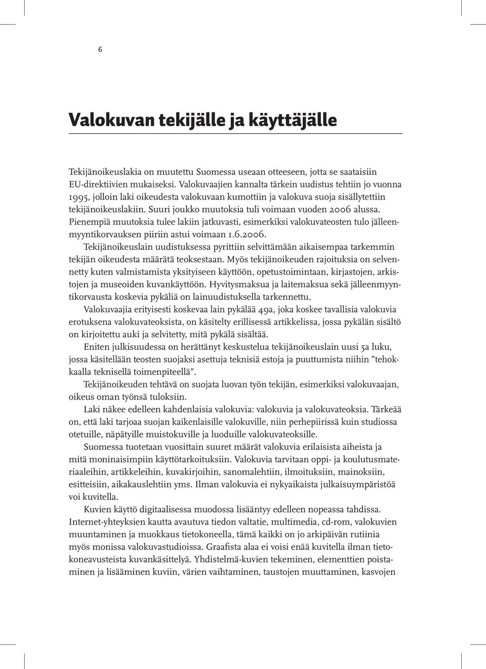 Suuri joukko muutoksia tuli voimaan vuoden 2006 alussa. Pienempiä muutoksia tulee lakiin jatkuvasti, esimerkiksi valokuvateosten tulo jälleenmyyntikorvauksen piiriin astui voimaan 1.6.2006. Tekijänoikeuslain uudistuksessa pyrittiin selvittämään aikaisempaa tarkemmin tekijän oikeudesta määrätä teoksestaan.