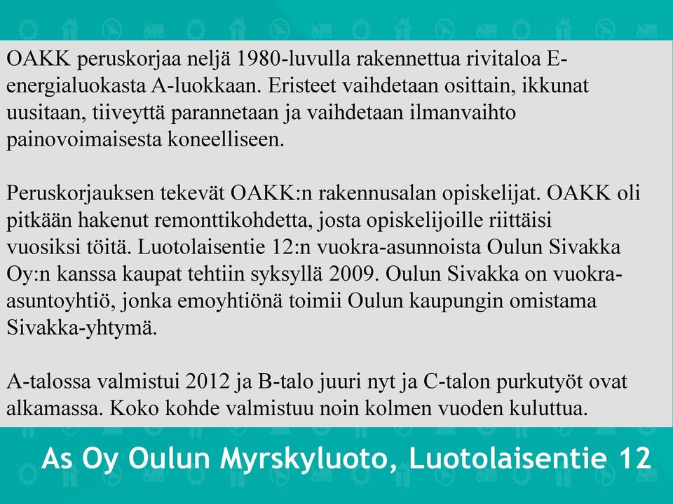 OAKK oli pitkään hakenut remonttikohdetta, josta opiskelijoille riittäisi vuosiksi töitä. Luotolaisentie 12:n vuokra-asunnoista Oulun Sivakka Oy:n kanssa kaupat tehtiin syksyllä 2009.