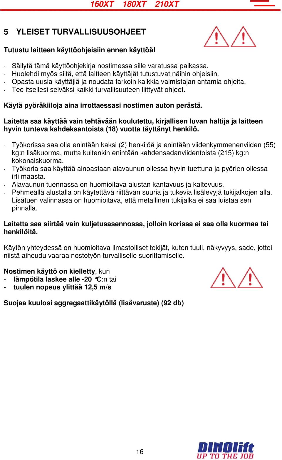 - Tee itsellesi selväksi kaikki turvallisuuteen liittyvät ohjeet. Käytä pyöräkiiloja aina irrottaessasi nostimen auton perästä.