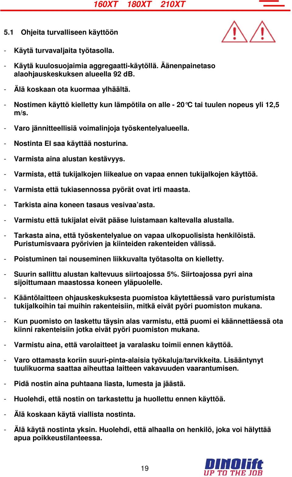 - Varmista aina alustan kestävyys. - Varmista, että tukijalkojen liikealue on vapaa ennen tukijalkojen käyttöä. - Varmista että tukiasennossa pyörät ovat irti maasta.