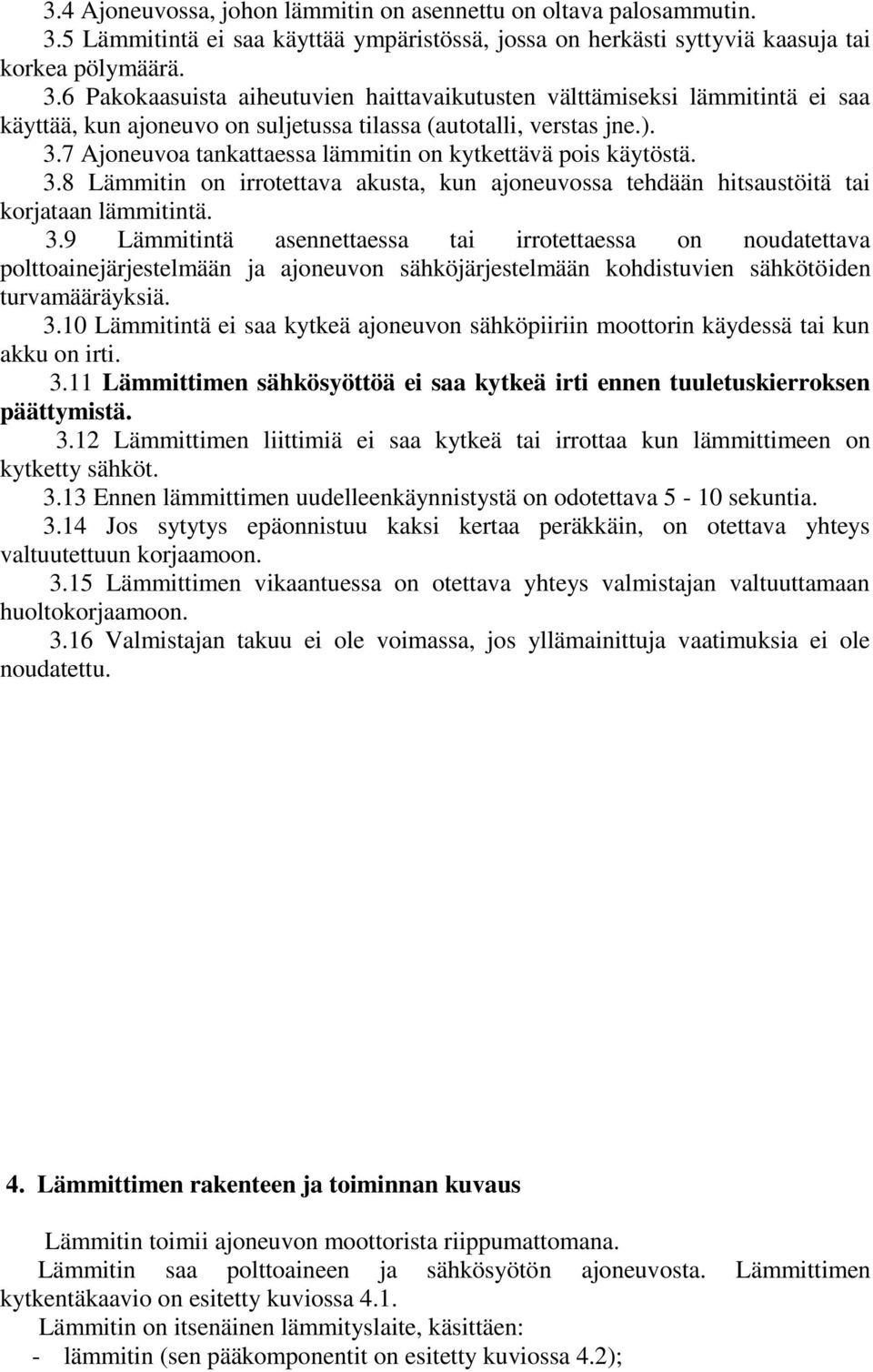 6 Pakokaasuista aiheutuvien haittavaikutusten välttämiseksi lämmitintä ei saa käyttää, kun ajoneuvo on suljetussa tilassa (autotalli, verstas jne.). 3.